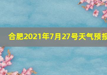 合肥2021年7月27号天气预报