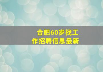 合肥60岁找工作招聘信息最新