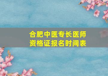 合肥中医专长医师资格证报名时间表