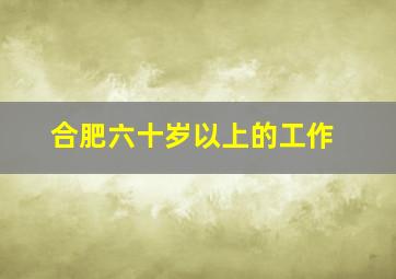 合肥六十岁以上的工作