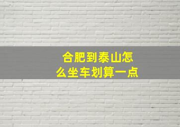 合肥到泰山怎么坐车划算一点