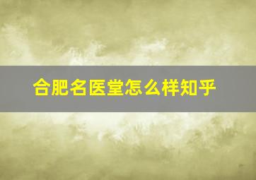 合肥名医堂怎么样知乎