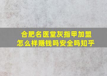 合肥名医堂灰指甲加盟怎么样赚钱吗安全吗知乎