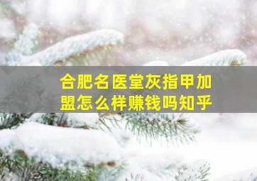 合肥名医堂灰指甲加盟怎么样赚钱吗知乎