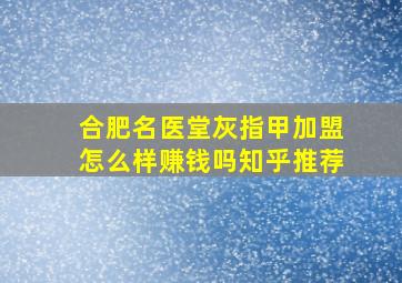 合肥名医堂灰指甲加盟怎么样赚钱吗知乎推荐