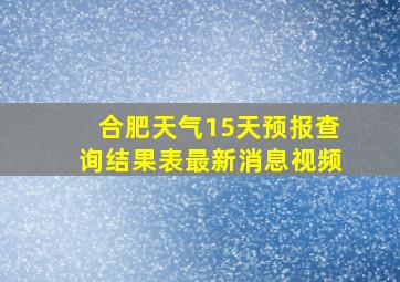 合肥天气15天预报查询结果表最新消息视频