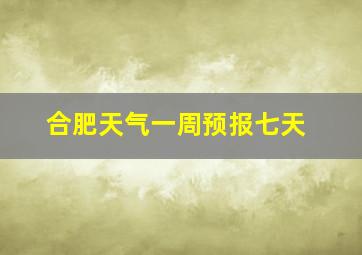 合肥天气一周预报七天