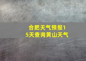 合肥天气预报15天查询黄山天气