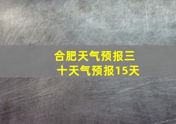 合肥天气预报三十天气预报15天