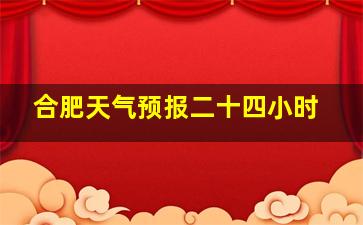 合肥天气预报二十四小时