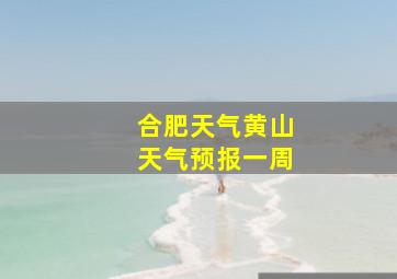 合肥天气黄山天气预报一周