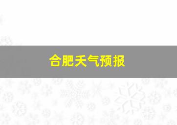 合肥夭气预报