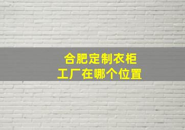 合肥定制衣柜工厂在哪个位置