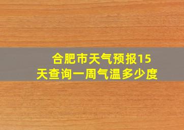 合肥市天气预报15天查询一周气温多少度