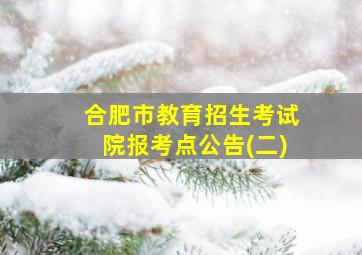 合肥市教育招生考试院报考点公告(二)