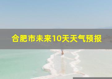 合肥市未来10天天气预报