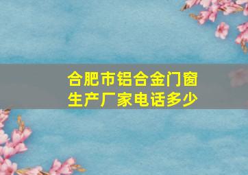 合肥市铝合金门窗生产厂家电话多少