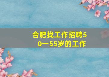 合肥找工作招聘50一55岁的工作