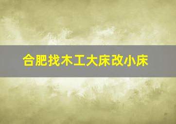 合肥找木工大床改小床