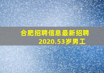 合肥招聘信息最新招聘2020.53岁男工