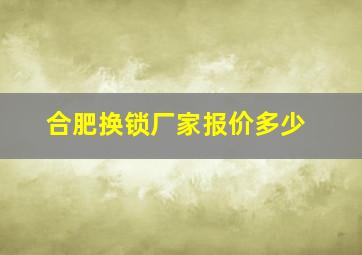 合肥换锁厂家报价多少