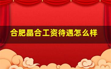 合肥晶合工资待遇怎么样