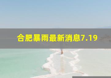 合肥暴雨最新消息7.19