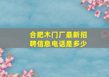 合肥木门厂最新招聘信息电话是多少