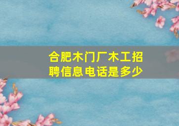 合肥木门厂木工招聘信息电话是多少