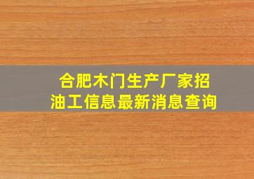 合肥木门生产厂家招油工信息最新消息查询