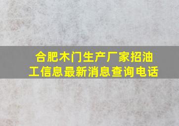 合肥木门生产厂家招油工信息最新消息查询电话