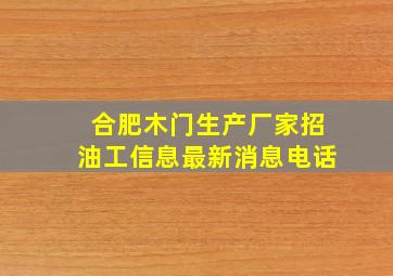 合肥木门生产厂家招油工信息最新消息电话