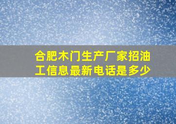 合肥木门生产厂家招油工信息最新电话是多少