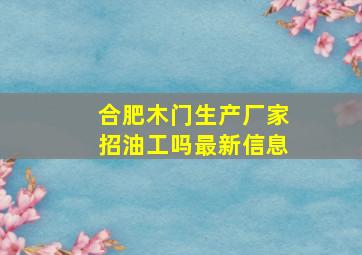 合肥木门生产厂家招油工吗最新信息