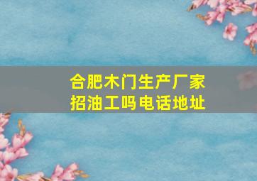 合肥木门生产厂家招油工吗电话地址