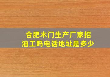 合肥木门生产厂家招油工吗电话地址是多少