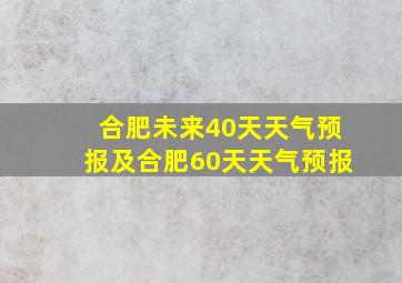 合肥未来40天天气预报及合肥60天天气预报