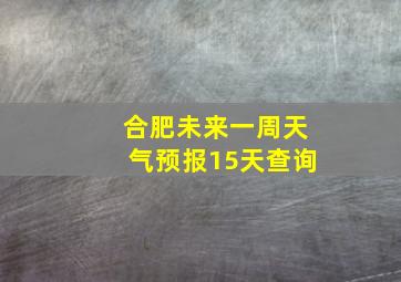 合肥未来一周天气预报15天查询