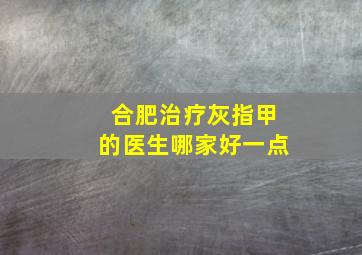 合肥治疗灰指甲的医生哪家好一点