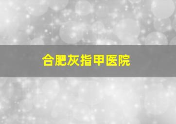 合肥灰指甲医院