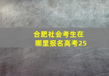 合肥社会考生在哪里报名高考25