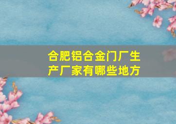 合肥铝合金门厂生产厂家有哪些地方