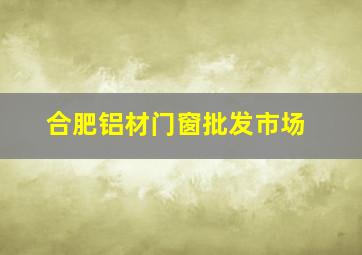 合肥铝材门窗批发市场