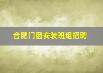 合肥门窗安装班组招聘