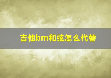 吉他bm和弦怎么代替