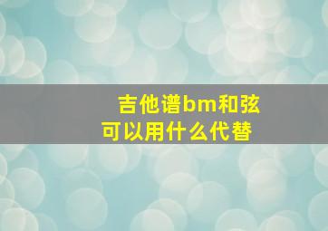 吉他谱bm和弦可以用什么代替