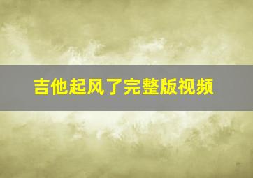 吉他起风了完整版视频