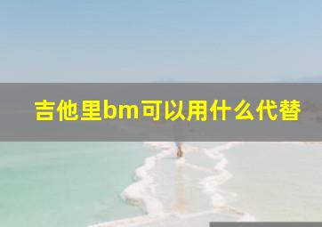 吉他里bm可以用什么代替