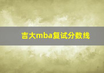 吉大mba复试分数线