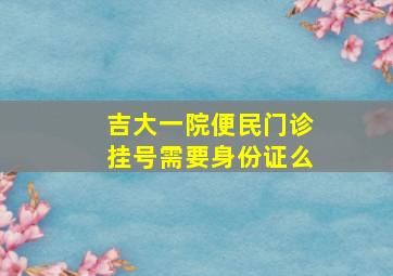 吉大一院便民门诊挂号需要身份证么